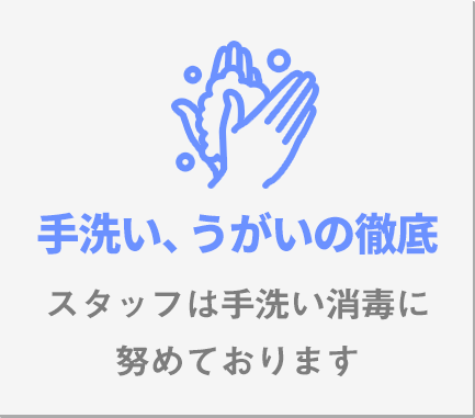 手洗い、うがいの徹底スタッフは手洗い消毒に努めております