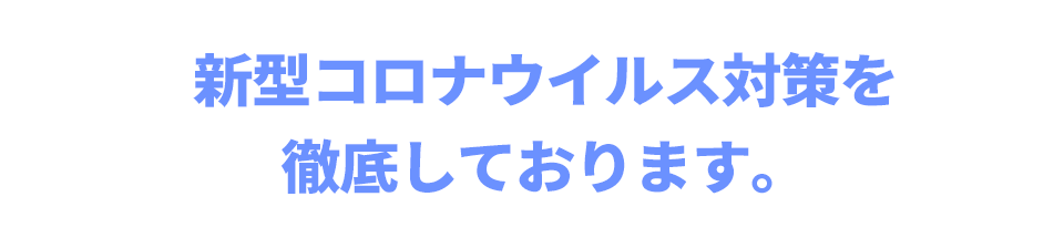 新型コロナウイルス対策を徹底しております。